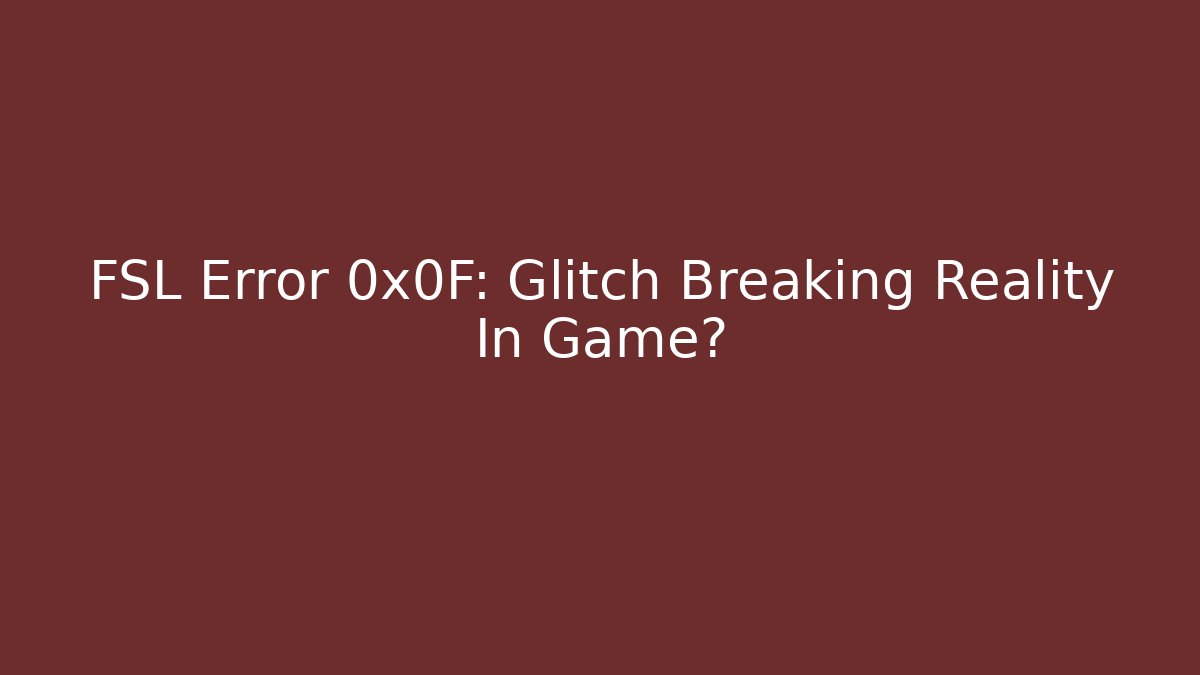 FSL Error 0x0F: Glitch Breaking Reality In Game?