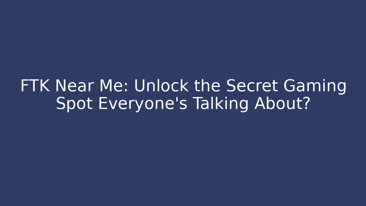 FTK Near Me: Unlock the Secret Gaming Spot Everyone’s Talking About?