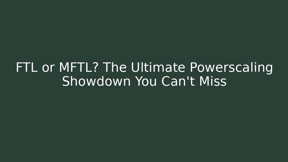 FTL or MFTL? The Ultimate Powerscaling Showdown You Can't Miss