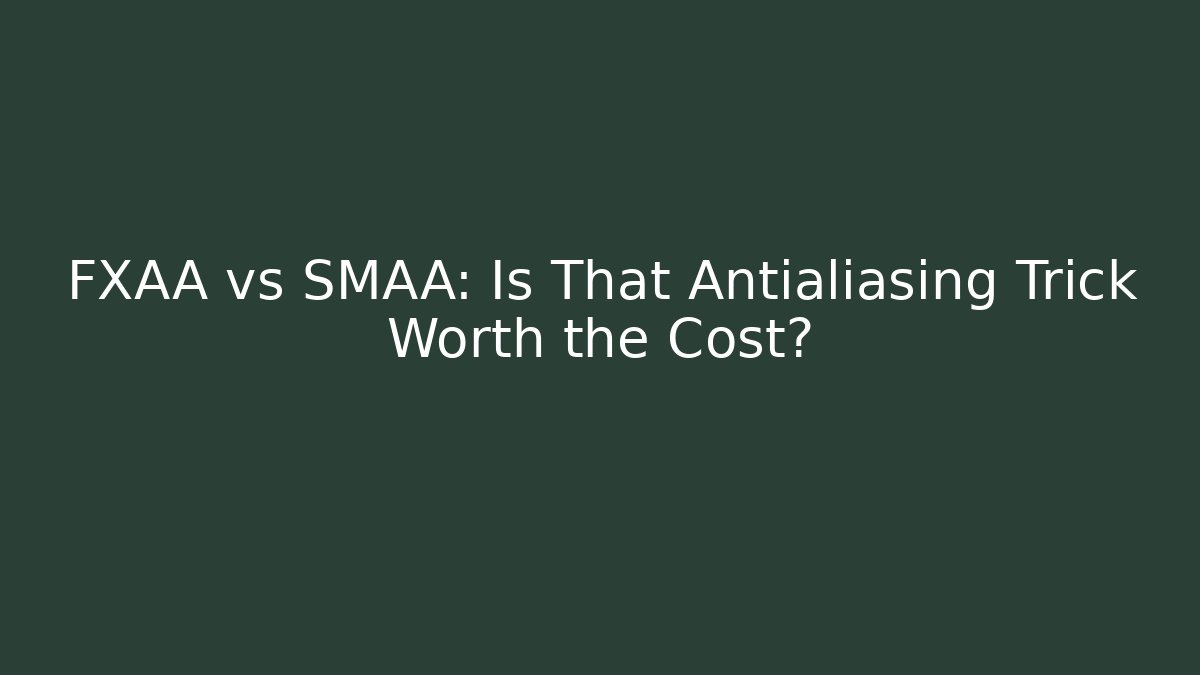 FXAA vs SMAA: Is That Antialiasing Trick Worth the Cost?