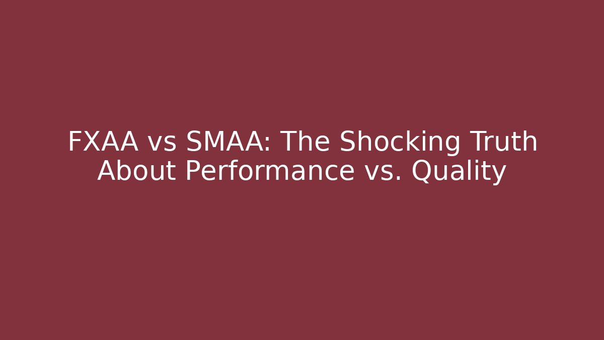 FXAA vs SMAA: The Shocking Truth About Performance vs. Quality