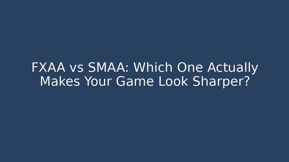 FXAA vs SMAA: Which One Actually Makes Your Game Look Sharper?