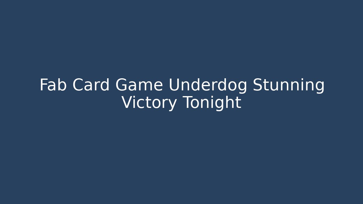Fab Card Game Underdog Stunning Victory Tonight