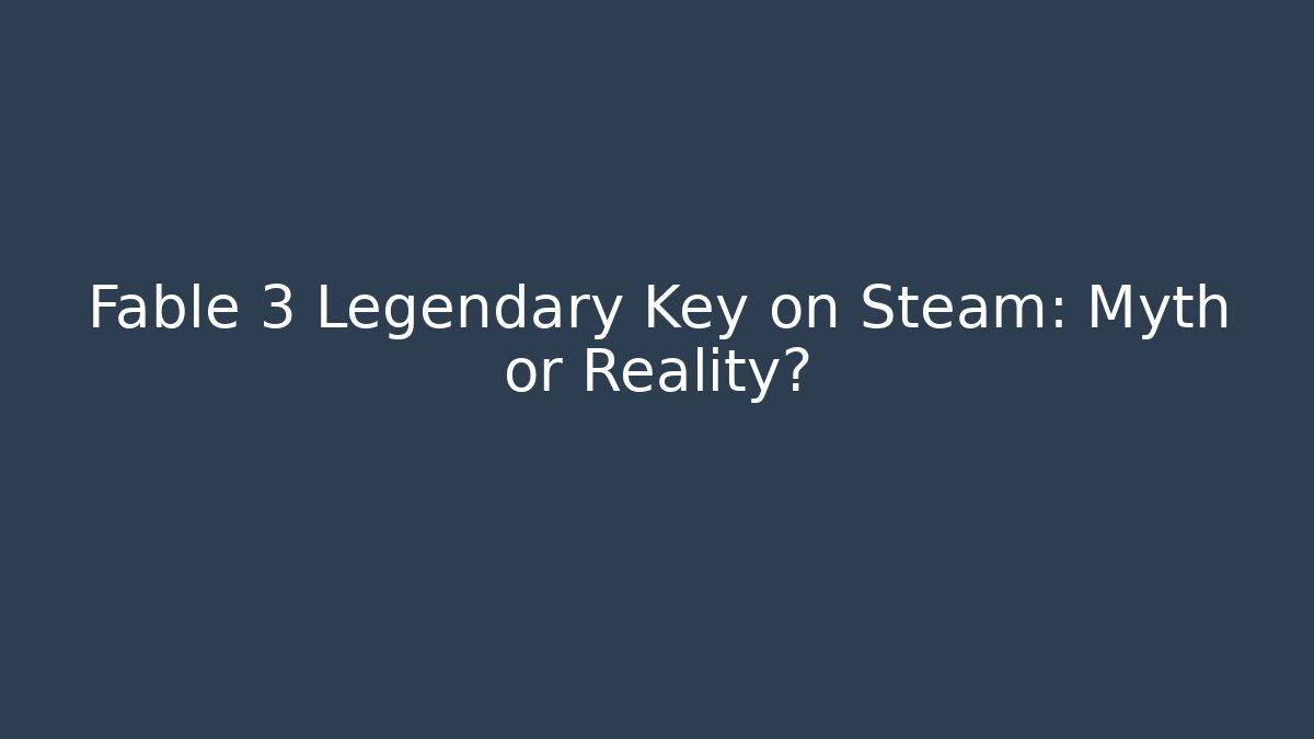 Fable 3 Legendary Key on Steam: Myth or Reality?
