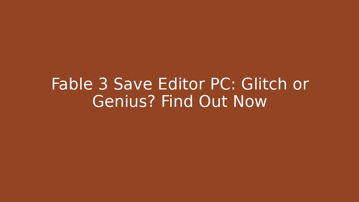 Fable 3 Save Editor PC: Glitch or Genius? Find Out Now