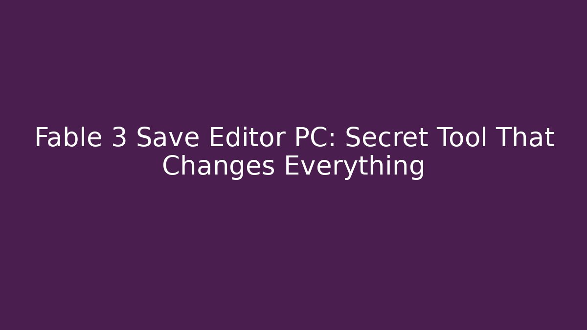 Fable 3 Save Editor PC: Secret Tool That Changes Everything - Critter Realm