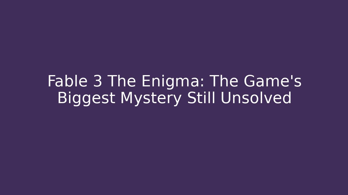 Fable 3 The Enigma: The Game's Biggest Mystery Still Unsolved
