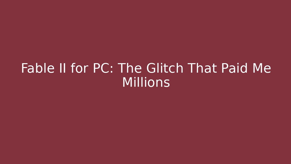 Fable II for PC: The Glitch That Paid Me Millions