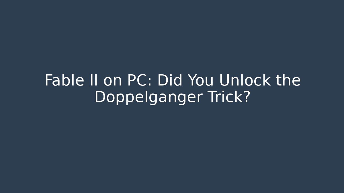 Fable II on PC: Did You Unlock the Doppelganger Trick?