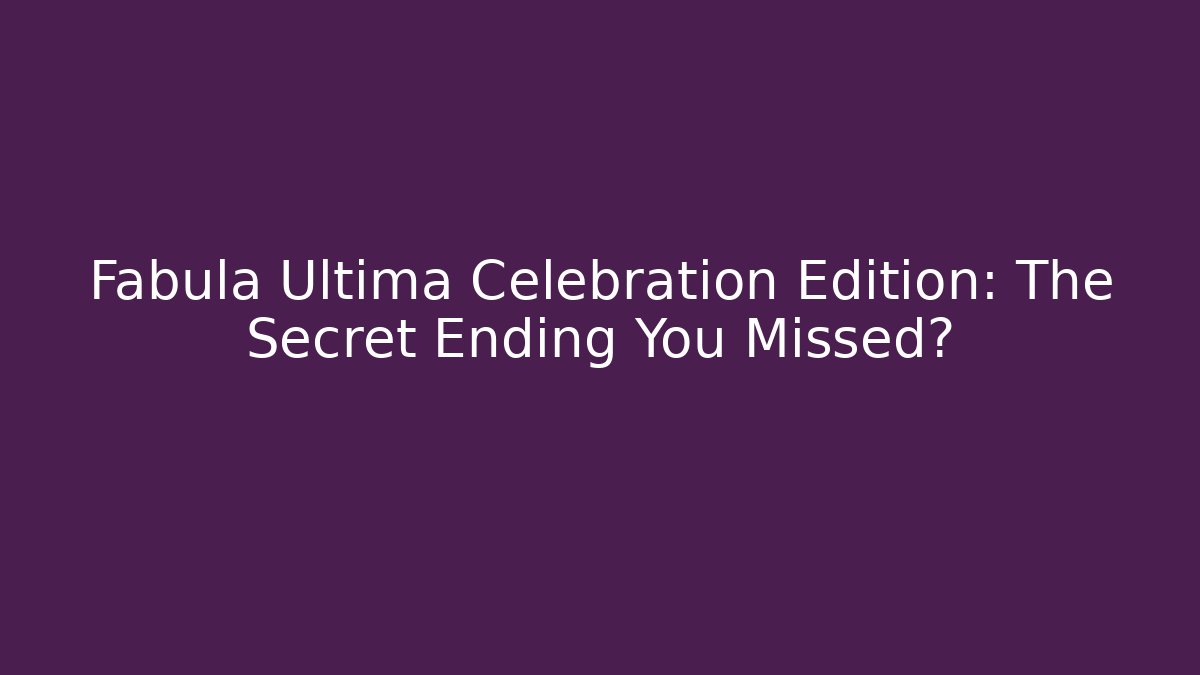 Fabula Ultima Celebration Edition: The Secret Ending You Missed?