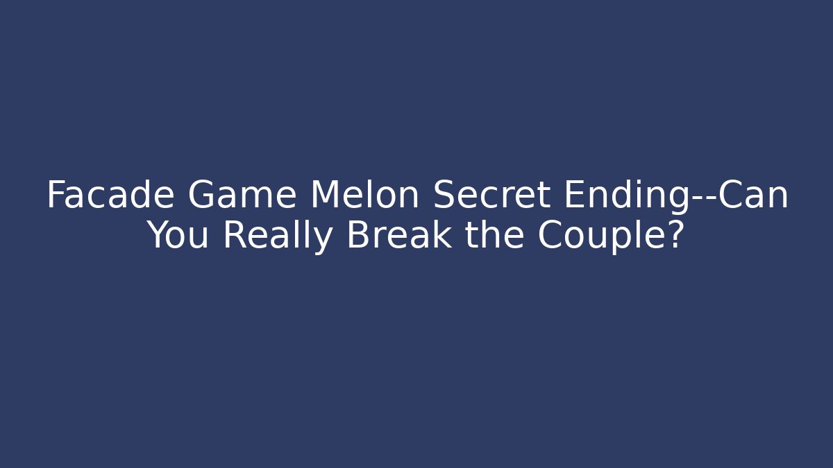 Facade Game Melon Secret Ending—Can You Really Break the Couple?