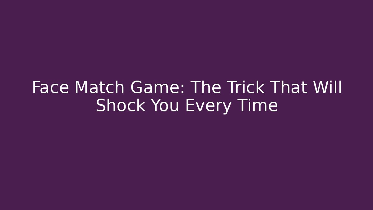 Face Match Game: The Trick That Will Shock You Every Time