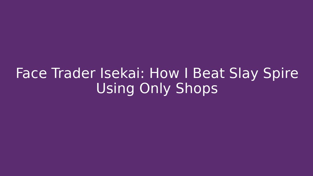 Face Trader Isekai: How I Beat Slay Spire Using Only Shops