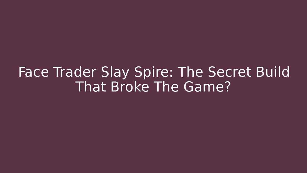 Face Trader Slay Spire: The Secret Build That Broke The Game?