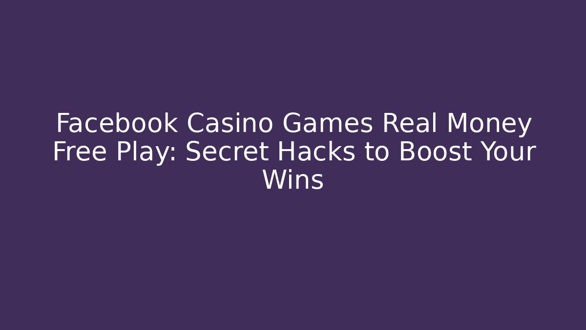 Facebook Casino Games Real Money Free Play: Secret Hacks to Boost Your Wins