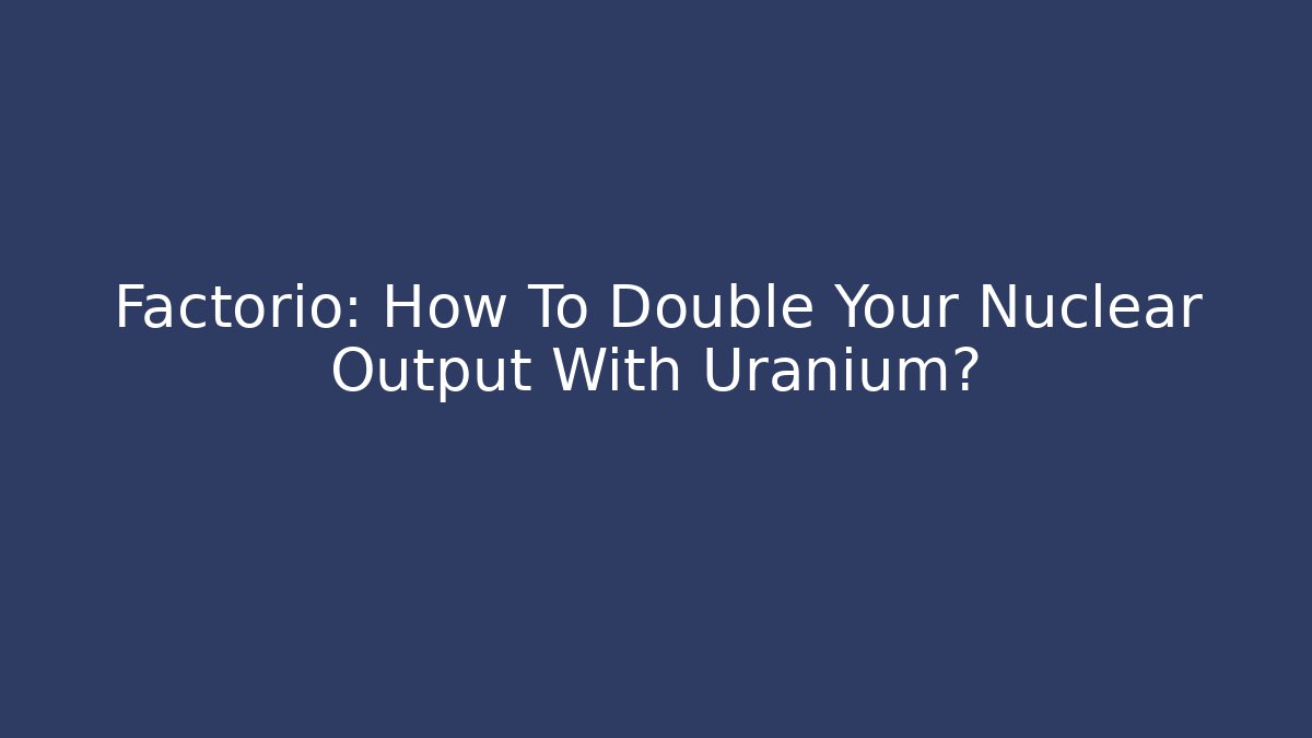 Factorio: How To Double Your Nuclear Output With Uranium?