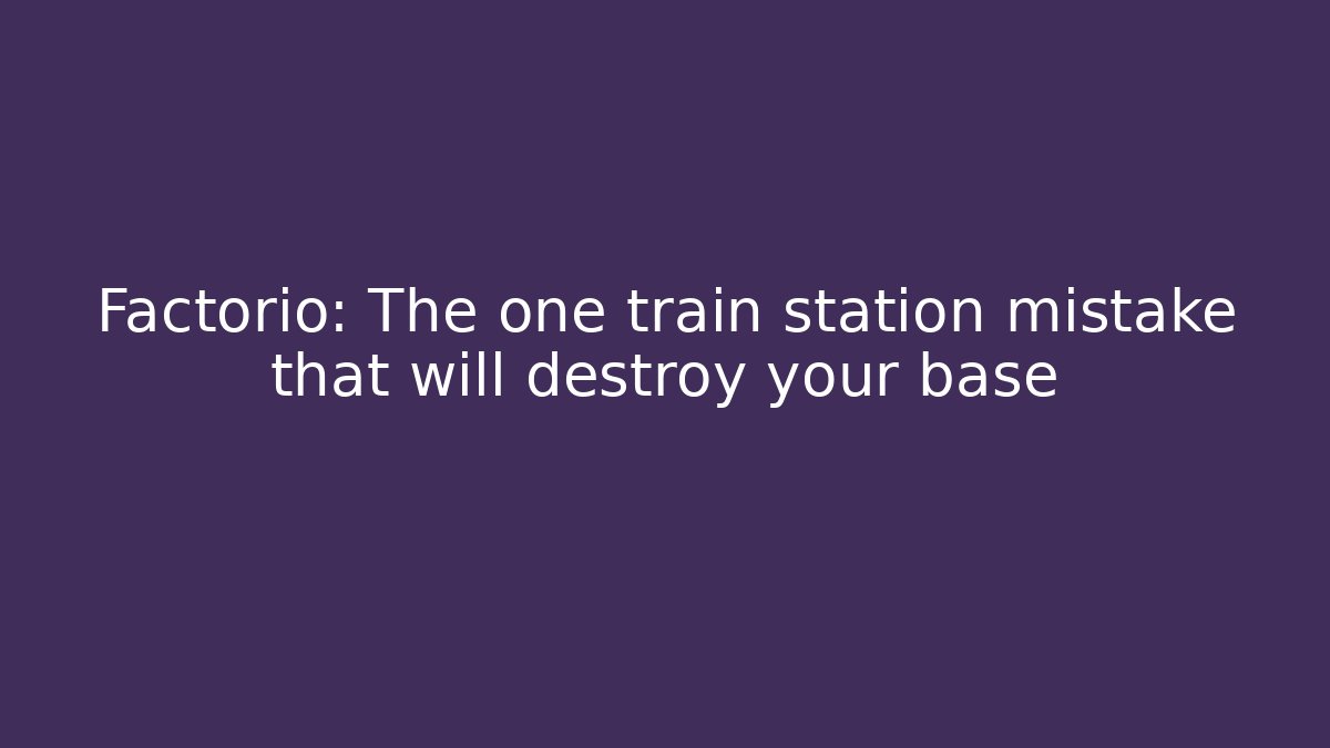 Factorio: The one train station mistake that will destroy your base