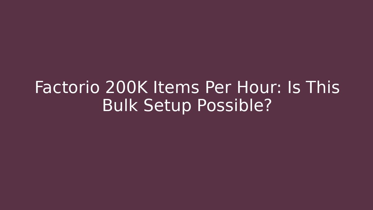 Factorio 200K Items Per Hour: Is This Bulk Setup Possible?
