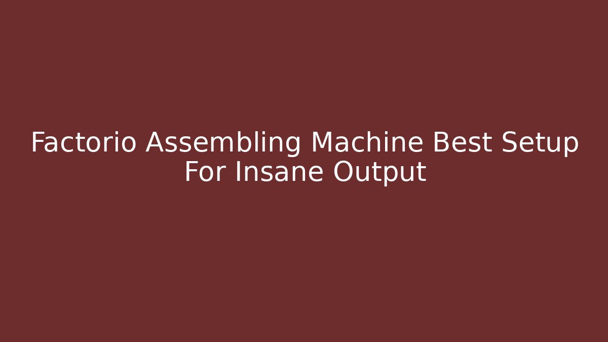 Factorio Assembling Machine Best Setup For Insane Output
