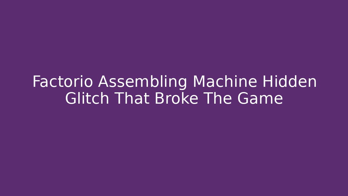 Factorio Assembling Machine Hidden Glitch That Broke The Game