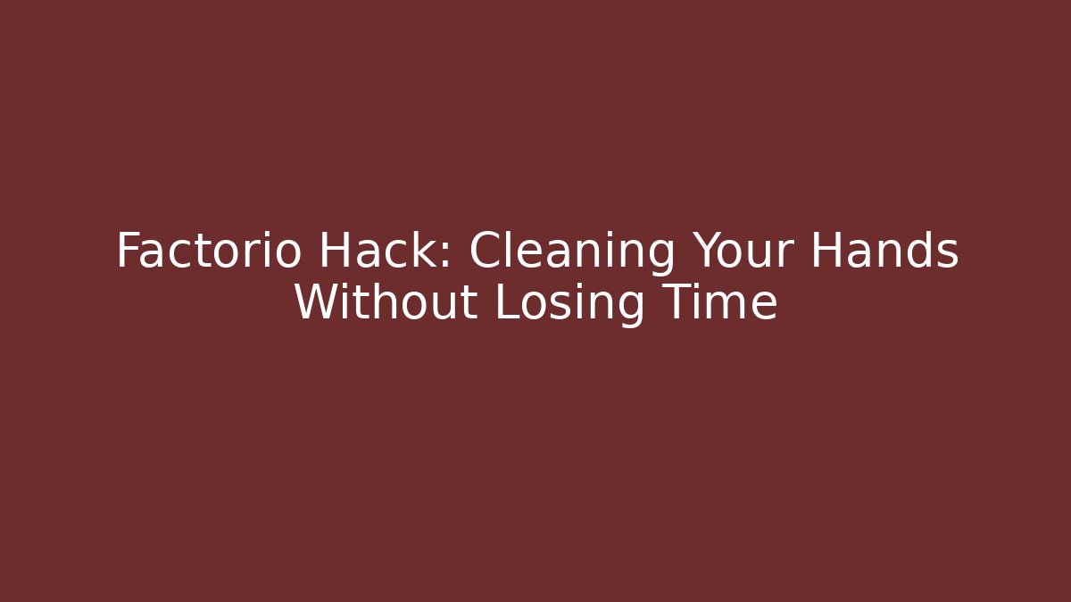 Factorio Hack: Cleaning Your Hands Without Losing Time