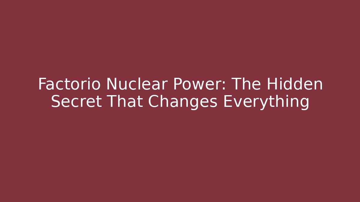 Factorio Nuclear Power: The Hidden Secret That Changes Everything