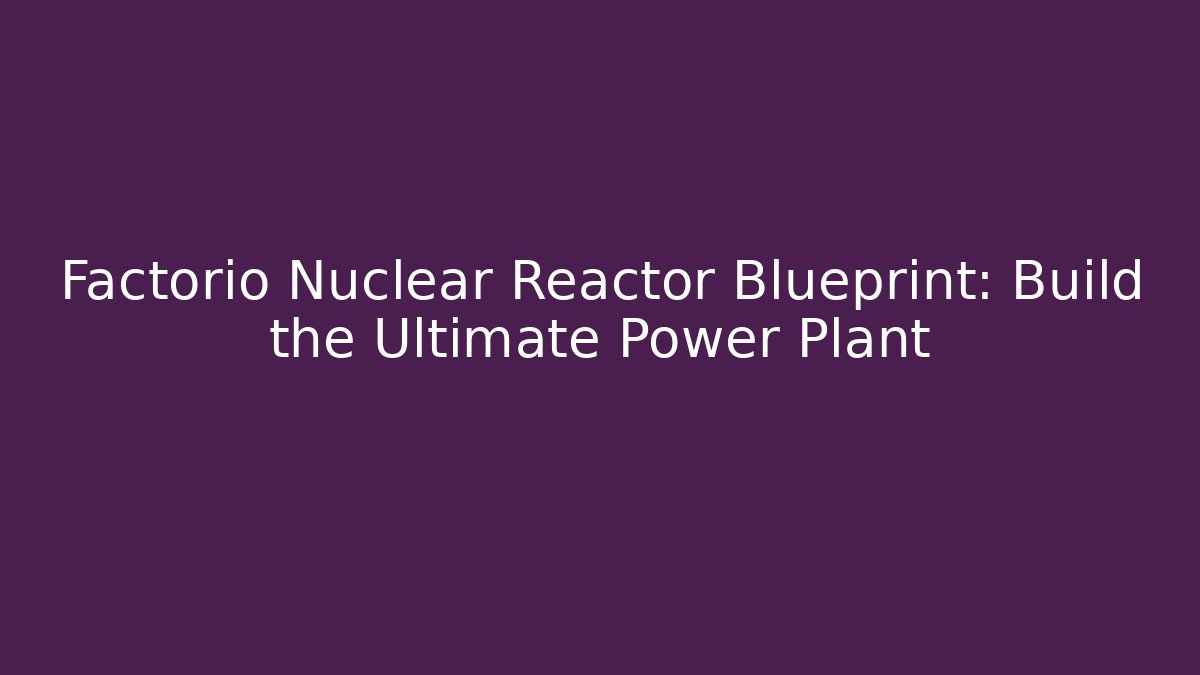 Factorio Nuclear Reactor Blueprint: Build the Ultimate Power Plant
