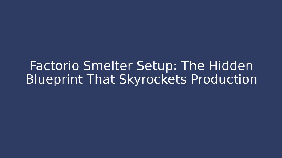Factorio Smelter Setup: The Hidden Blueprint That Skyrockets Production