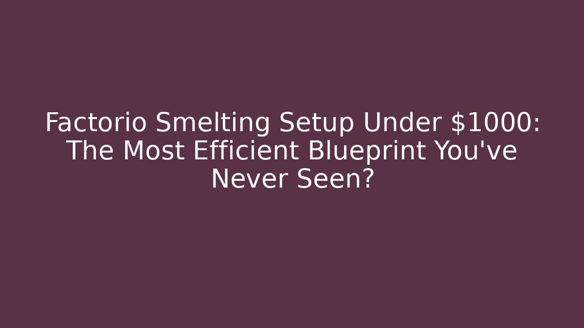 Factorio Smelting Setup Under $1000: The Most Efficient Blueprint You've Never Seen?