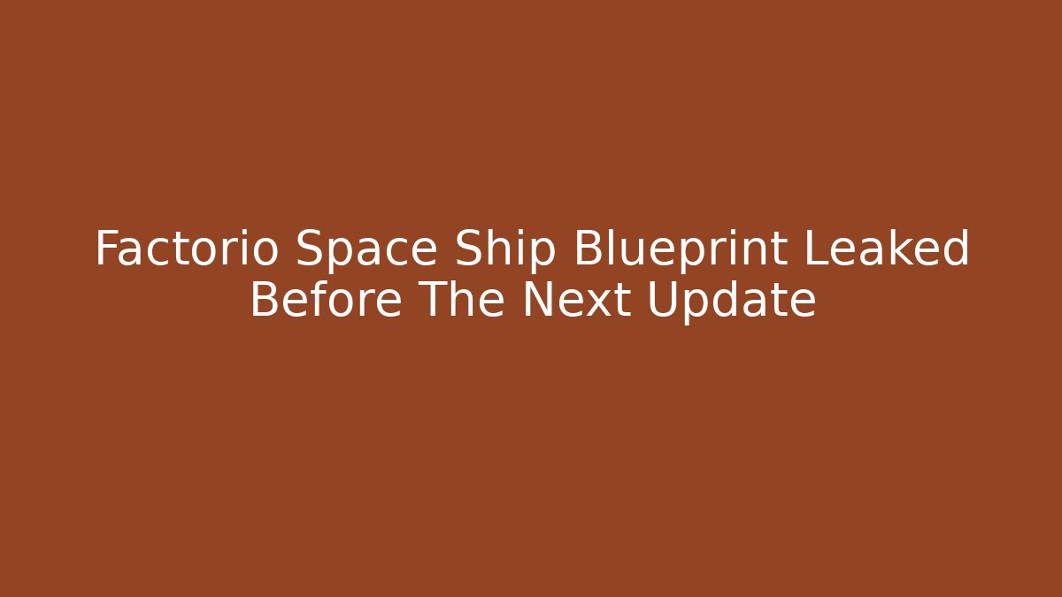 Factorio Space Ship Blueprint Leaked Before The Next Update