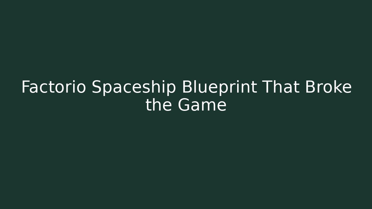 Factorio Spaceship Blueprint That Broke the Game