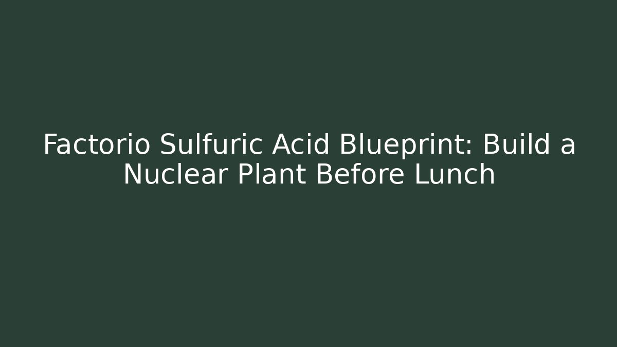 Factorio Sulfuric Acid Blueprint: Build a Nuclear Plant Before Lunch