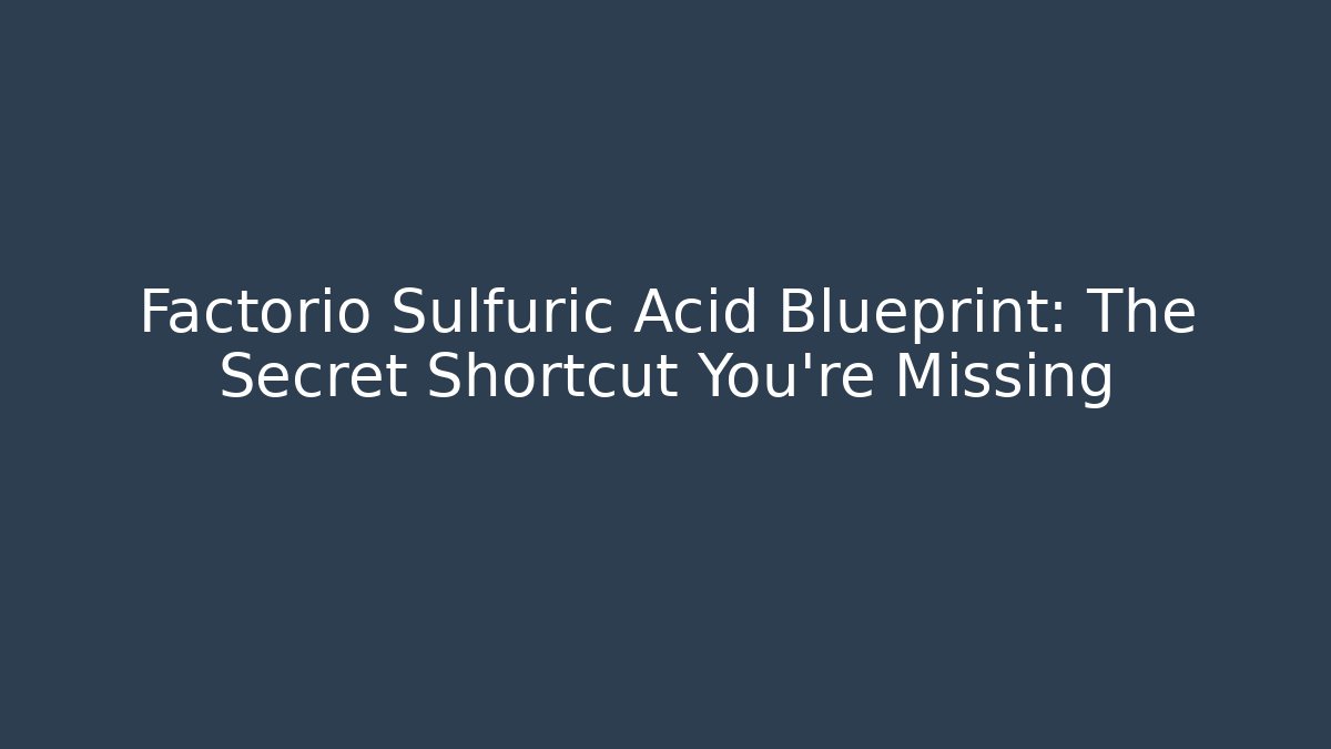 Factorio Sulfuric Acid Blueprint: The Secret Shortcut You’re Missing