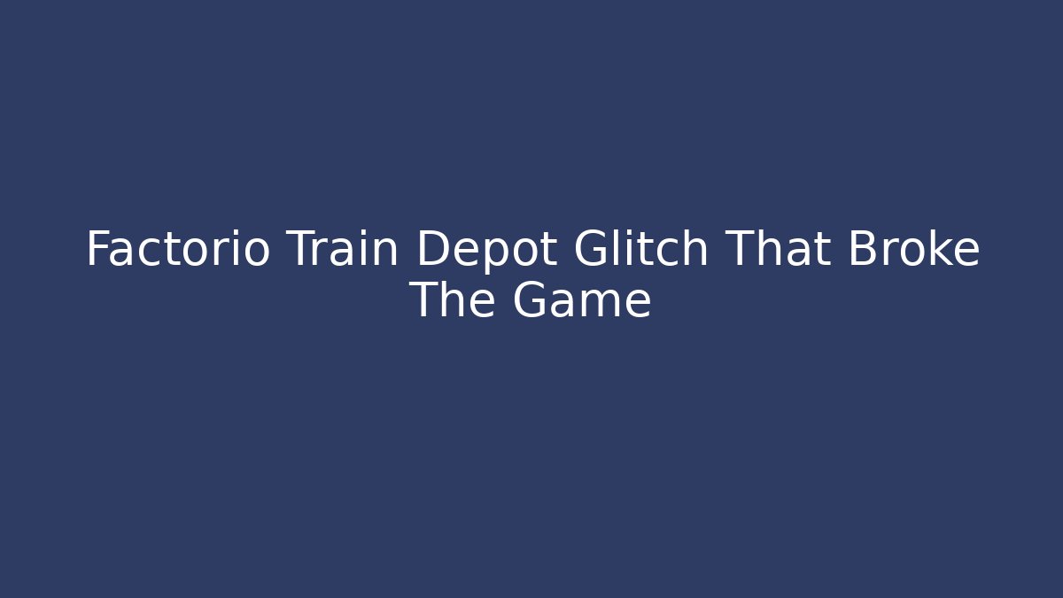 Factorio Train Depot Glitch That Broke The Game