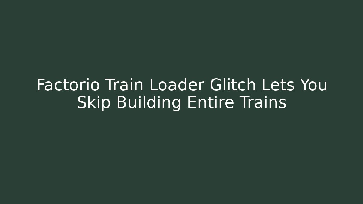 Factorio Train Loader Glitch Lets You Skip Building Entire Trains