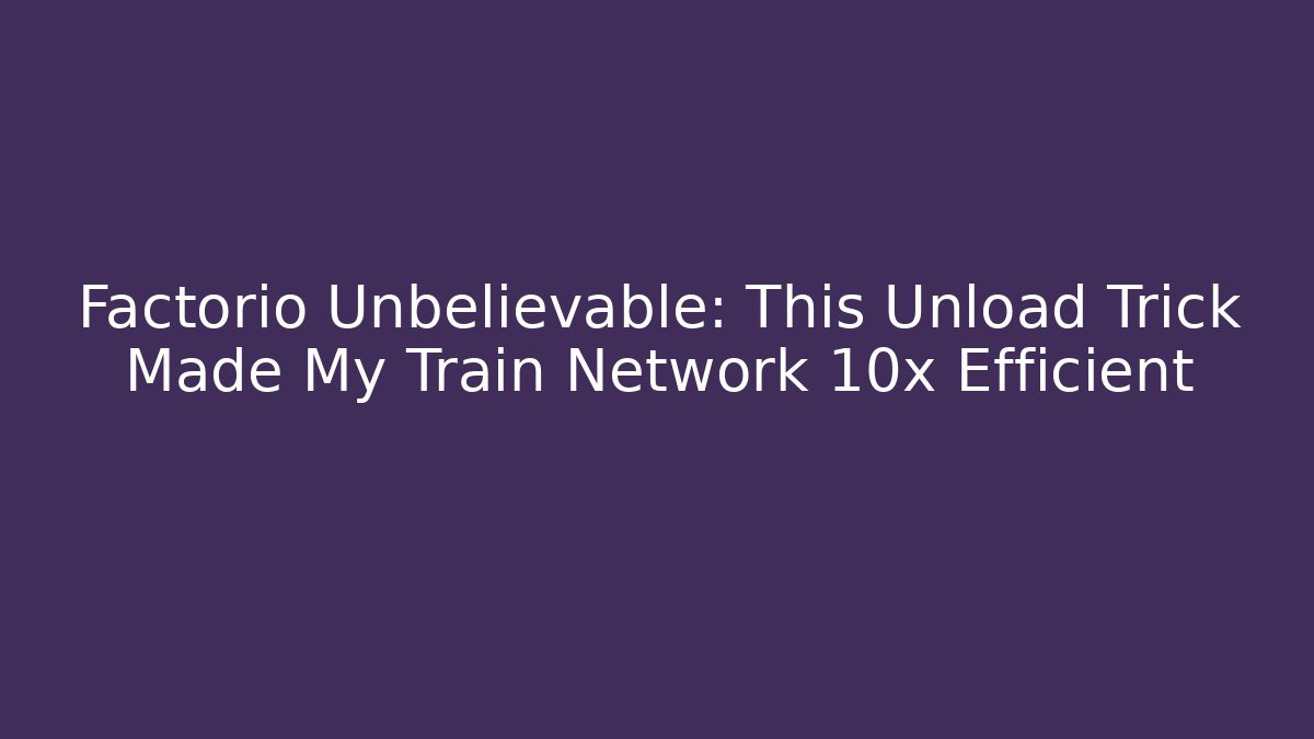 Factorio Unbelievable: This Unload Trick Made My Train Network 10x Efficient
