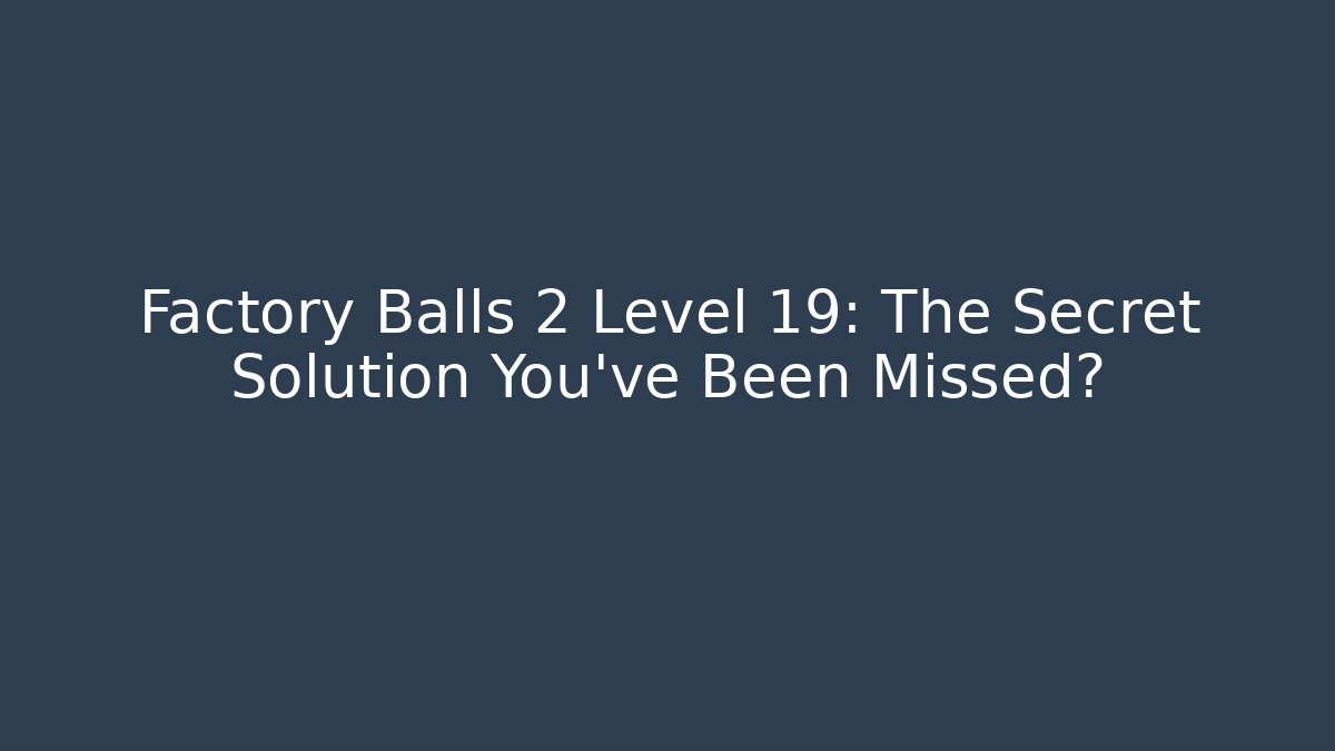 Factory Balls 2 Level 19: The Secret Solution You’ve Been Missed?