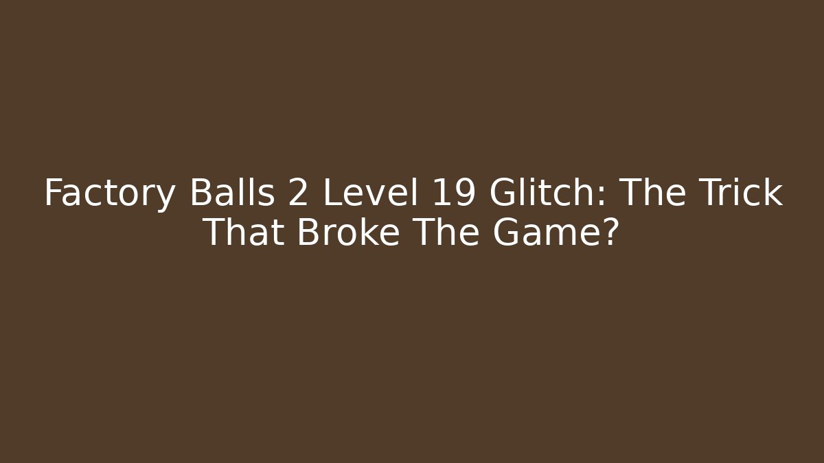 Factory Balls 2 Level 19 Glitch: The Trick That Broke The Game?