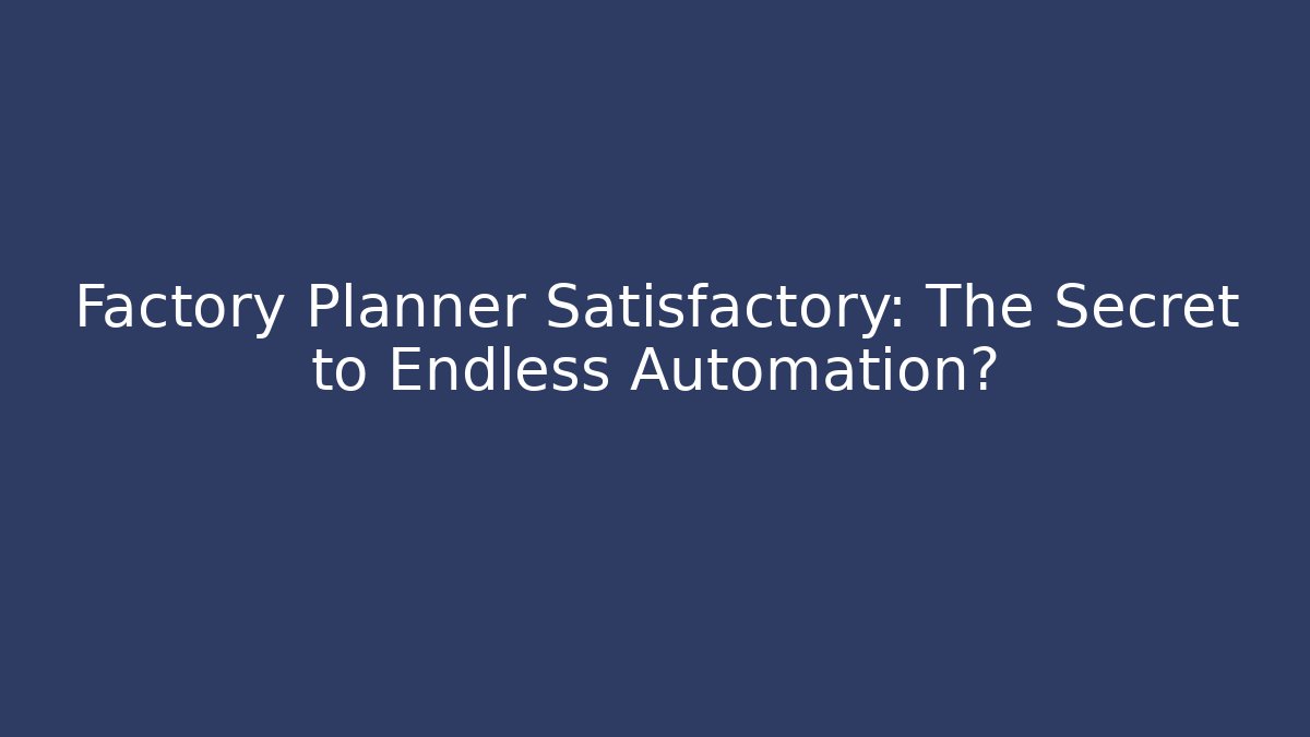 Factory Planner Satisfactory: The Secret to Endless Automation?