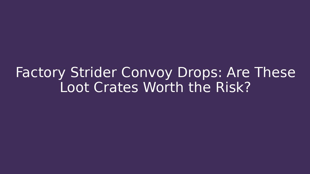 Factory Strider Convoy Drops: Are These Loot Crates Worth the Risk?