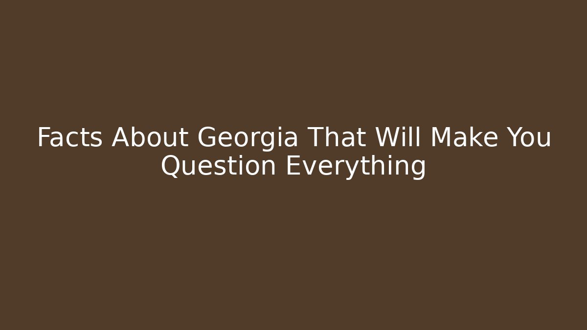Facts About Georgia That Will Make You Question Everything