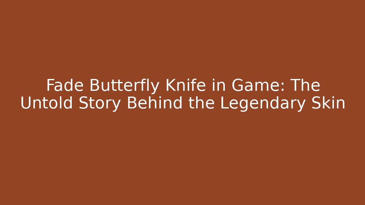 Fade Butterfly Knife in Game: The Untold Story Behind the Legendary Skin