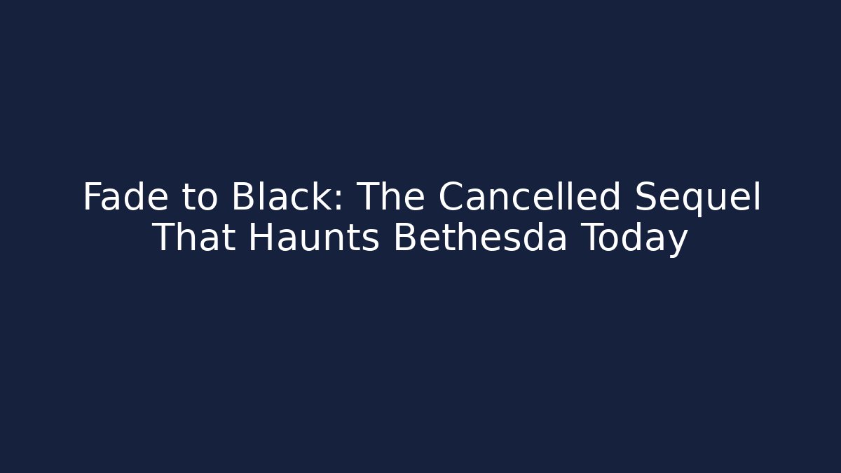 Fade to Black: The Cancelled Sequel That Haunts Bethesda Today