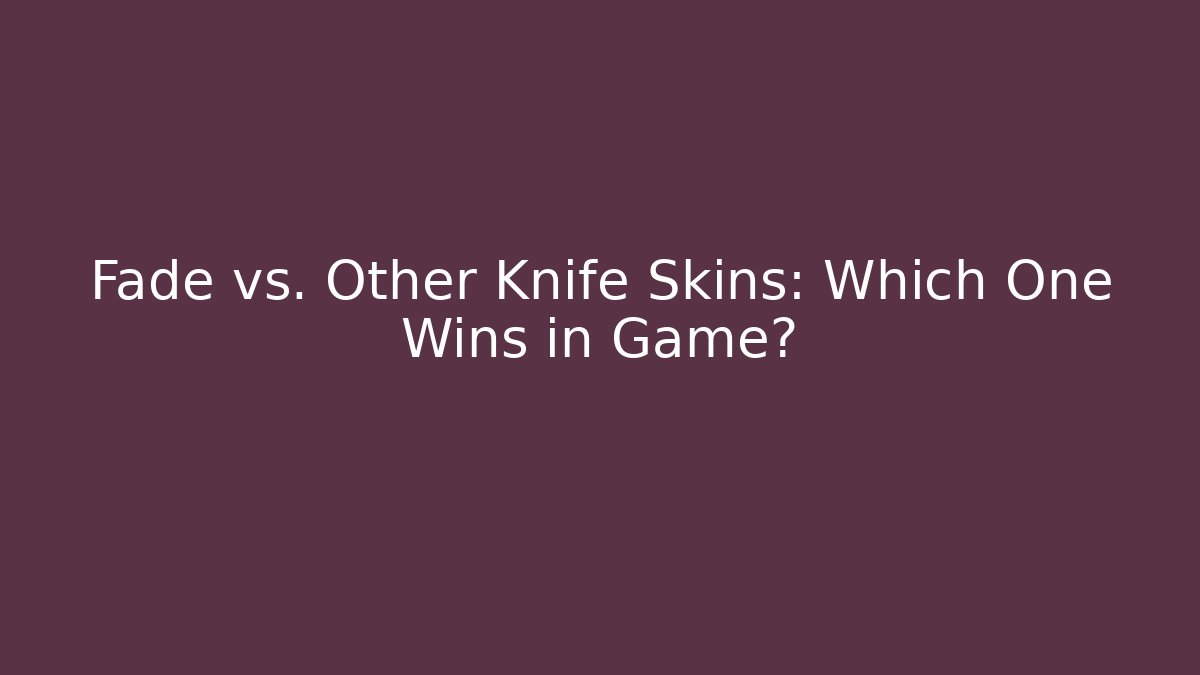 Fade vs. Other Knife Skins: Which One Wins in Game?