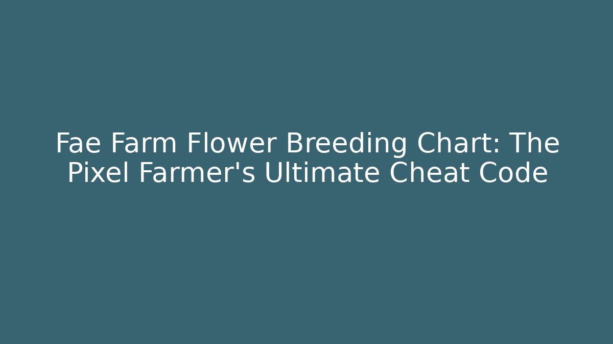 Fae Farm Flower Breeding Chart: The Pixel Farmer's Ultimate Cheat Code
