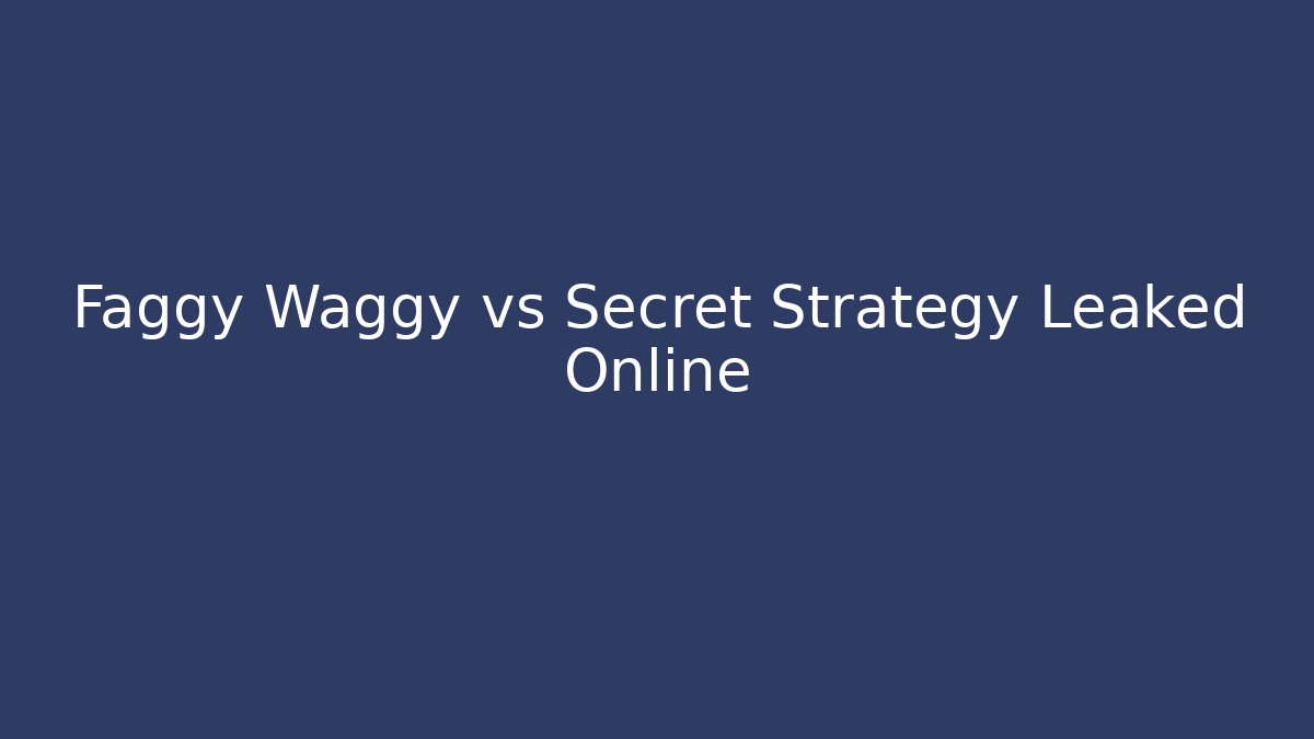Faggy Waggy vs Secret Strategy Leaked Online