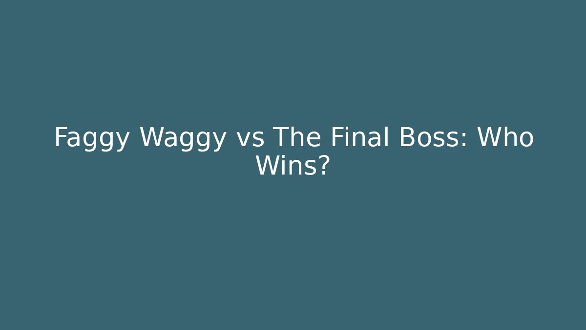 Faggy Waggy vs The Final Boss: Who Wins?
