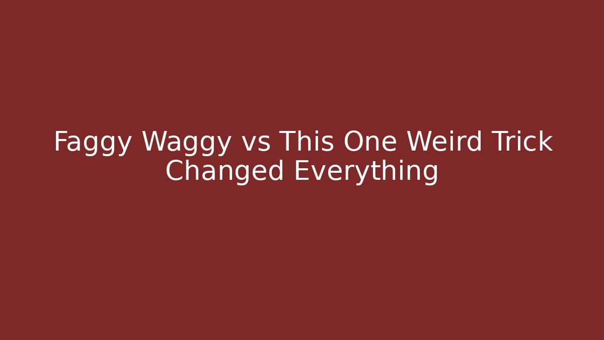 Faggy Waggy vs This One Weird Trick Changed Everything