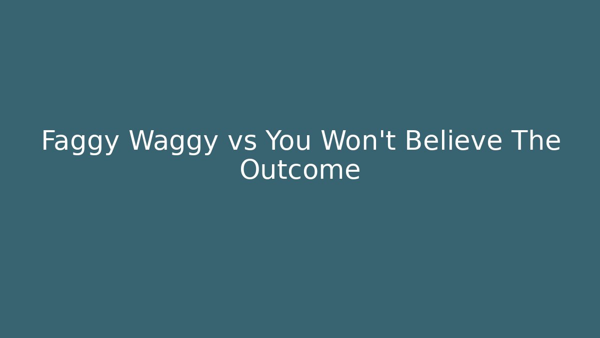 Faggy Waggy vs You Won't Believe The Outcome