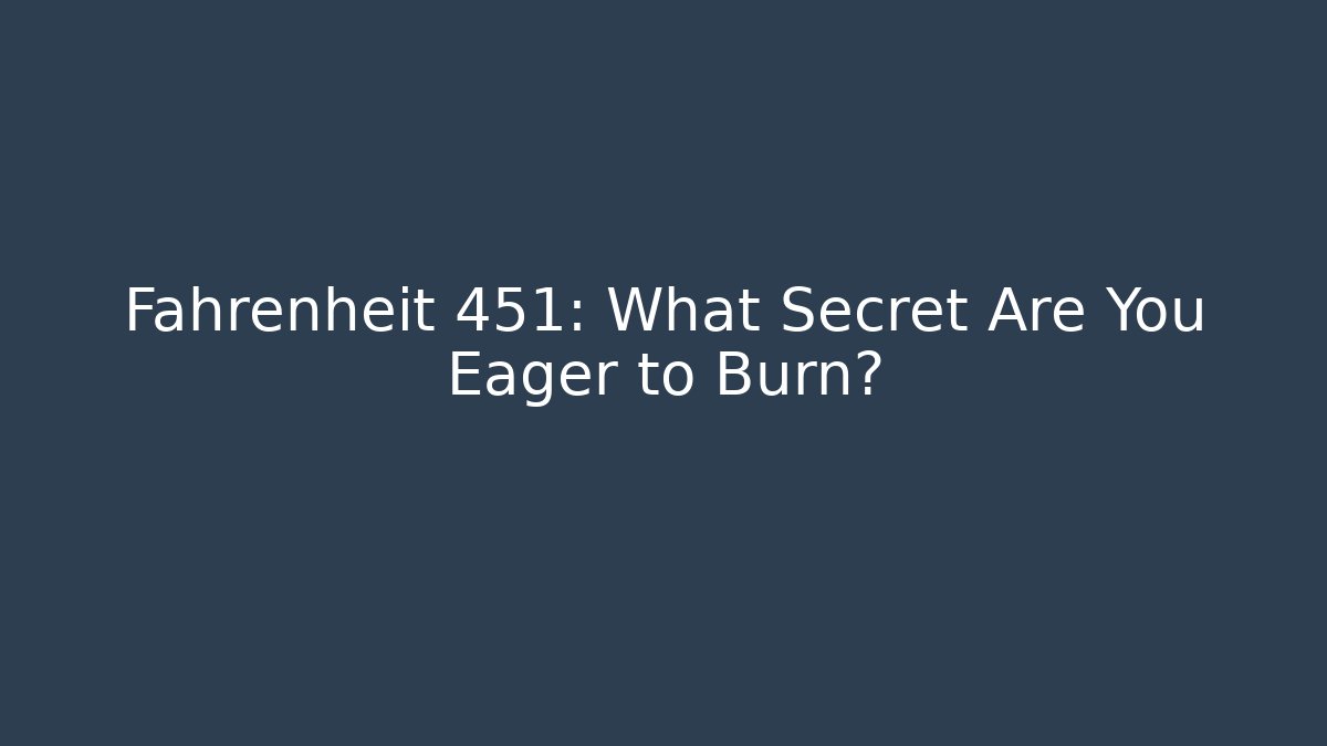 Fahrenheit 451: What Secret Are You Eager to Burn?